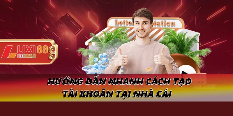 Hướng dẫn nhanh cách tạo tài khoản tại nhà cái 